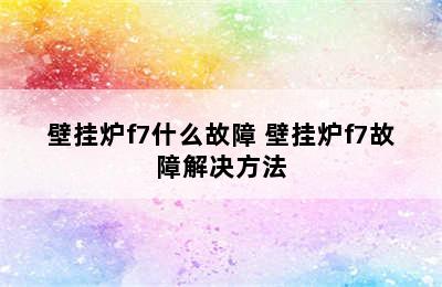 壁挂炉f7什么故障 壁挂炉f7故障解决方法